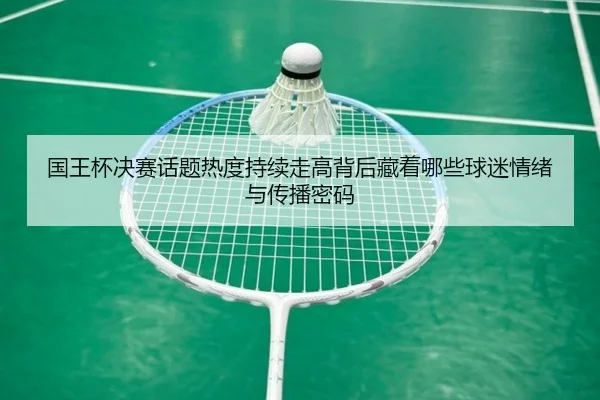 国王杯决赛话题热度持续走高背后藏着哪些球迷情绪与传播密码